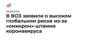 В ВОЗ заявили о высоком глобальном риске из-за «омикрон»-штамма коронавируса