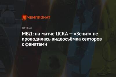 МВД: на матче ЦСКА — «Зенит» не проводилась видеосъёмка секторов с фанатами