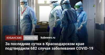 За последние сутки в Краснодарском крае подтвердили 682 случая заболевания COVID-19