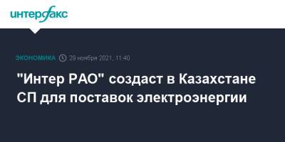 Борис Ковальчук - "Интер РАО" создаст в Казахстане СП для поставок электроэнергии - interfax.ru - Москва - Казахстан