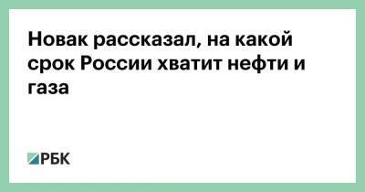 Новак рассказал, на какой срок России хватит нефти и газа