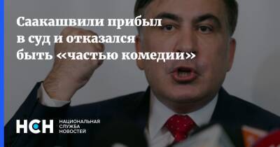 Саакашвили прибыл в суд и отказался быть «частью комедии»