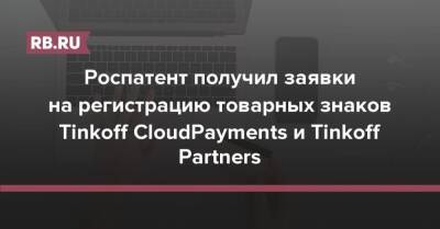 Роспатент получил заявки на регистрацию товарных знаков Tinkoff CloudPayments и Tinkoff Partners