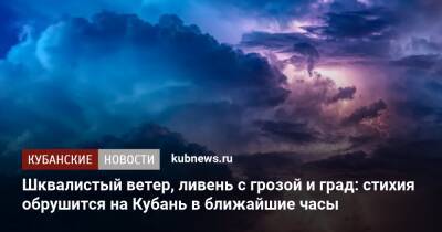 Шквалистый ветер, ливень с грозой и град: стихия обрушится на Кубань в ближайшие часы