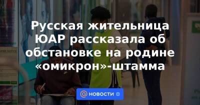 Русская жительница ЮАР рассказала об обстановке на родине «омикрон»-штамма