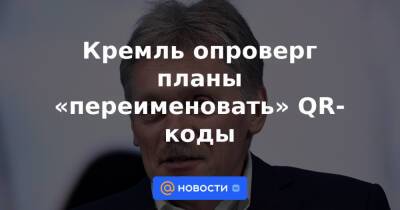 Кремль опроверг планы «переименовать» QR-коды