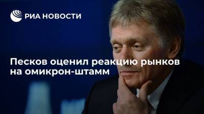 Пресс-секретарь президента Песков назвал реакцию рынков на омикрон-штамм эмоциональной