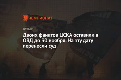 Двоих фанатов ЦСКА оставили в ОВД до 30 ноября. На эту дату перенесли суд