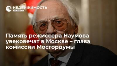 Глава комиссии Мосгордумы: память режиссера Наумова увековечат в Москве