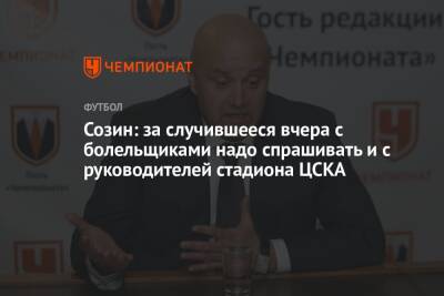 Созин: за случившееся вчера с болельщиками надо спрашивать и с руководителей стадиона ЦСКА