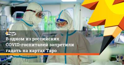 Водном изроссийских COVID-госпиталей запретили гадать накартах Таро