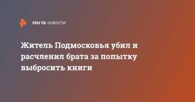 Житель Подмосковья убил и расчленил брата за попытку выбросить книги