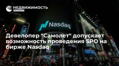 Девелопер "Самолет" допускает возможность проведения SPO на бирже Nasdaq