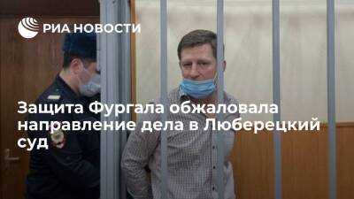 Защита экс-главы Хабаровского края Фургала обжаловала направление дела в Люберецкий суд