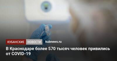 В Краснодаре более 570 тысяч человек привились от COVID-19