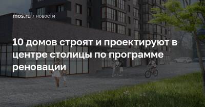Рафик Загрутдинов - 10 домов строят и проектируют в центре столицы по программе реновации - mos.ru - Москва