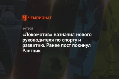 «Локомотив» назначил нового руководителя по спорту и развитию. Ранее пост покинул Рангник