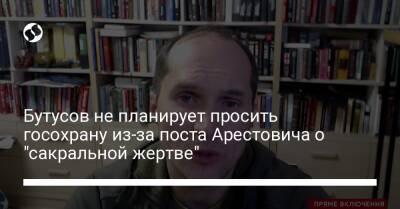 Бутусов не планирует просить госохрану из-за поста Арестовича о "сакральной жертве"