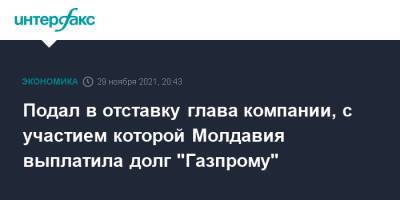 Подал в отставку глава компании, с участием которой Молдавия выплатила долг "Газпрому"