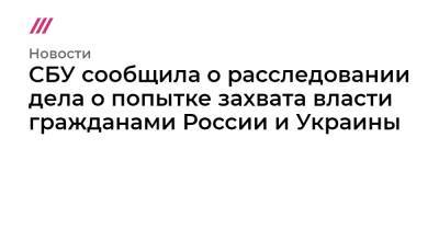 СБУ сообщила о расследовании дела о попытке захвата власти гражданами России и Украины