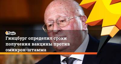 Гинцбург определил сроки получения вакцины против омикрон-штамма