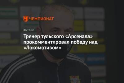 Тренер тульского «Арсенала» прокомментировал победу над «Локомотивом»