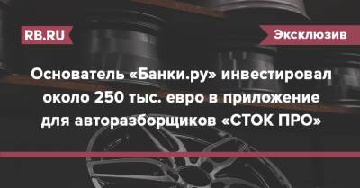Основатель «Банки.ру» инвестировал около 250 тыс. евро в приложение для авторазборщиков «СТОК ПРО»