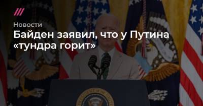 Байден заявил, что у Путина «тундра горит»