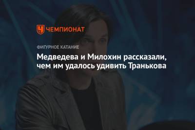Медведева и Милохин рассказали, чем им удалось удивить Транькова