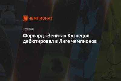 Форвард «Зенита» Кузнецов дебютировал в Лиге чемпионов