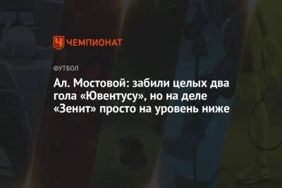 Ал. Мостовой: забили целых два гола «Ювентусу», но на деле «Зенит» просто на уровень ниже