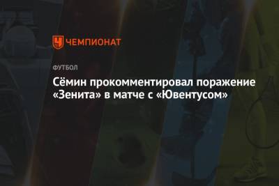 Сёмин прокомментировал поражение «Зенита» в матче с «Ювентусом»