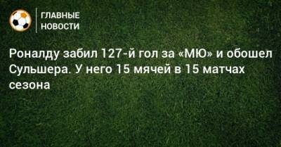 Роналду забил 127-й гол за «МЮ» и обошел Сульшера. У него 15 мячей в 15 матчах сезона