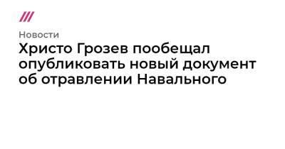 Христо Грозев пообещал опубликовать новый документ об отравлении Навального