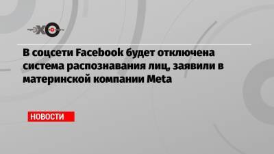 В соцсети Facebook будет отключена система распознавания лиц, заявили в материнской компании Meta