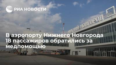 Минздрав: в аэропорту Нижнего Новгорода 18 пассажиров обратились за медпомощью