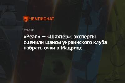 «Реал» — «Шахтёр»: эксперты оценили шансы украинского клуба набрать очки в Мадриде