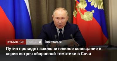 Путин проведет заключительное совещание в серии встреч оборонной тематики в Сочи