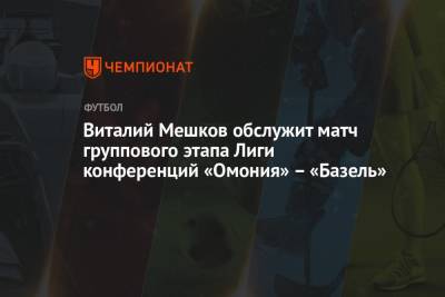 Виталий Мешков обслужит матч группового этапа Лиги конференций «Омония» – «Базель»