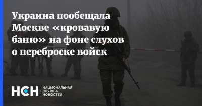 Украина пообещала Москве «кровавую баню» на фоне слухов о переброске войск