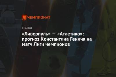 «Ливерпуль» — «Атлетико»: прогноз Константина Генича на матч Лиги чемпионов