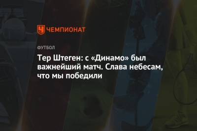 Тер Штеген: с «Динамо» был важнейший матч. Слава небесам, что мы победили