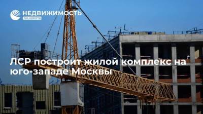 Девелопер ЛСР построит жилой комплекс на юго-западе Москвы