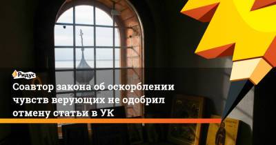 Соавтор закона об оскорблении чувств верующих не одобрил отмену статьи в УК