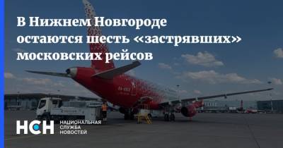В Нижнем Новгороде остаются шесть «застрявших» московских рейсов