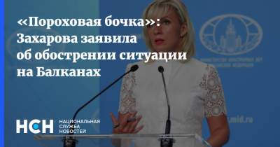 «Пороховая бочка»: Захарова заявила об обострении ситуации на Балканах