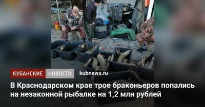 В Краснодарском крае трое браконьеров попались на незаконной рыбалке на 1,2 млн рублей