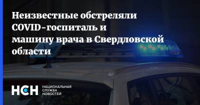 Неизвестные обстреляли COVID-госпиталь и машину врача в Свердловской области