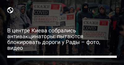 В центре Киева собрались антивакцинаторы: пытаются блокировать дороги у Рады – фото, видео