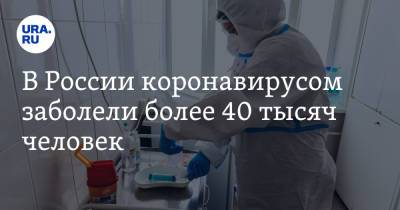 В России коронавирусом заболели более 40 тысяч человек